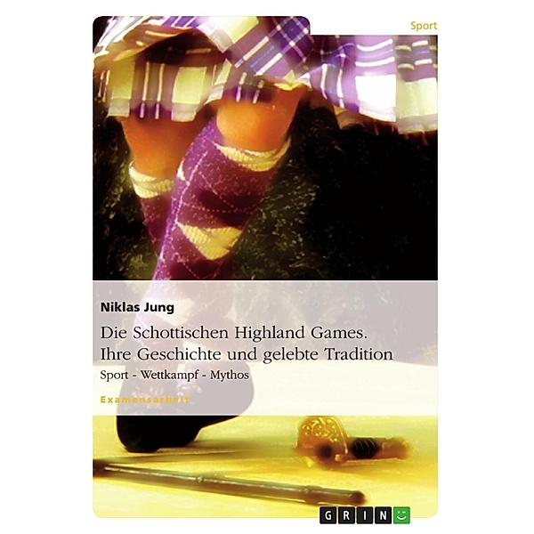 Die Schottischen Highland Games - Geschichte und gelebte Tradition: Sport - Wettkampf - Mythos, Niklas Jung