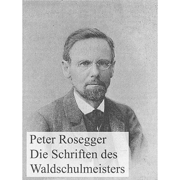 Die Schriften des Waldschulmeisters, Peter Rosegger