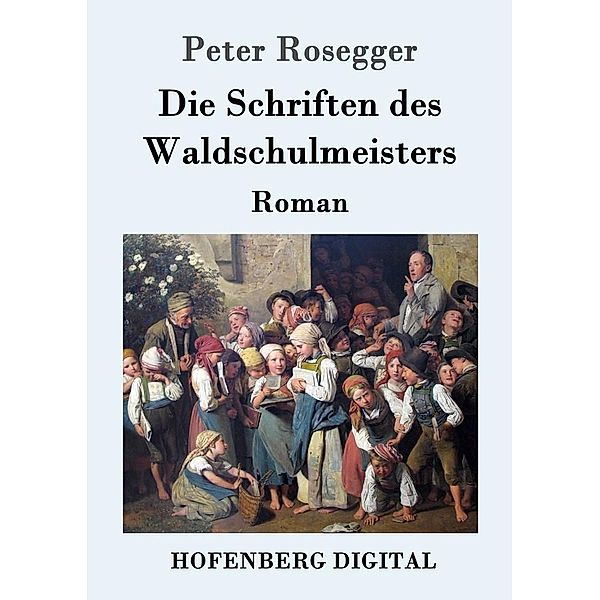 Die Schriften des Waldschulmeisters, Peter Rosegger