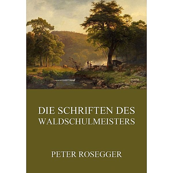 Die Schriften des Waldschulmeisters, Peter Rosegger