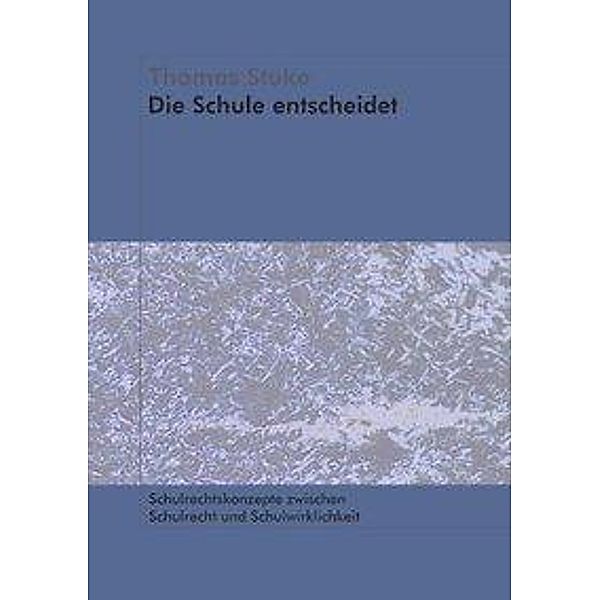 Die Schule entscheidet - Schulrechtskonzepte zwischen Schulrecht und Schulwirklichkeit, Thomas Stuke