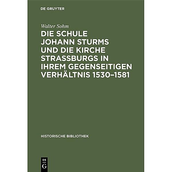 Die Schule Johann Sturms und die Kirche Straßburgs in ihrem gegenseitigen Verhältnis 1530-1581 / Historische Bibliothek Bd.27, Walter Sohm