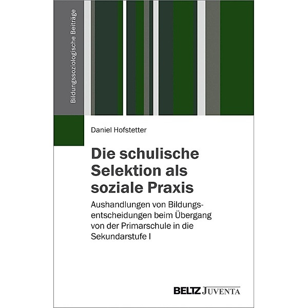 Die schulische Selektion als soziale Praxis / Bildungssoziologische Beiträge, Daniel Hofstetter