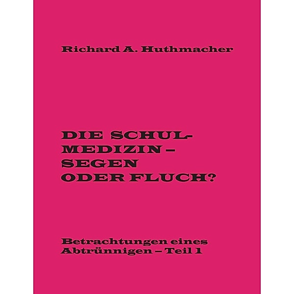 Die Schulmedizin - Segen oder Fluch?, Richard A. Huthmacher