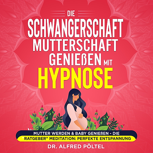Die Schwangerschaft / Mutterschaft geniessen mit Hypnose, Dr. Alfred Pöltel