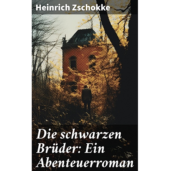 Die schwarzen Brüder: Ein Abenteuerroman, Heinrich Zschokke