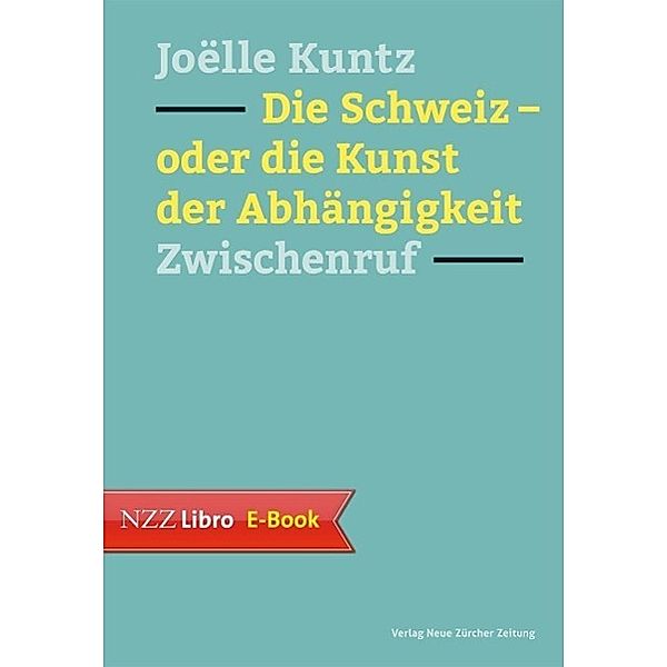 Die Schweiz - oder die Kunst der Abhängigkeit / Neue Zürcher Zeitung NZZ Libro, Joëlle Kuntz