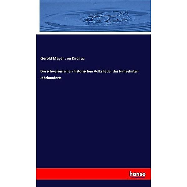 Die schweizerischen historischen Volkslieder des fünfzehnten Jahrhunderts, Gerold Meyer von Knonau