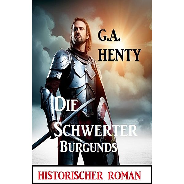 Die Schwerter Burgunds: Historischer Roman, G. A. Henty