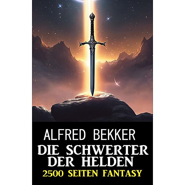 Die Schwerter der Helden: 2500 Seiten Fantasy, Alfred Bekker