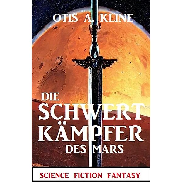 Die Schwertkämpfer des Mars: Science Fiction Fantasy, Otis A. Kline