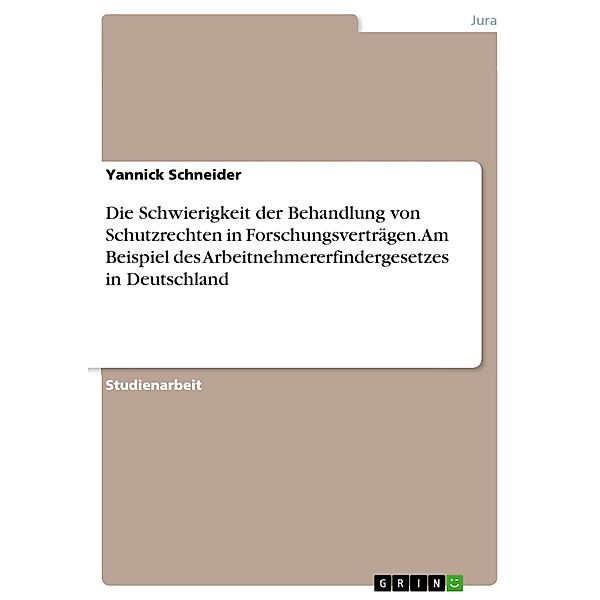 Die Schwierigkeit der Behandlung von Schutzrechten in Forschungsverträgen. Am Beispiel des Arbeitnehmererfindergesetzes in Deutschland, Yannick Schneider