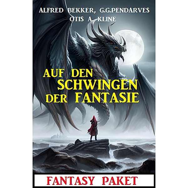 Die Schwingen der Fantasie: Fantasy Paket, Alfred Bekker, G. G. Pendarves, Otis A. Kline