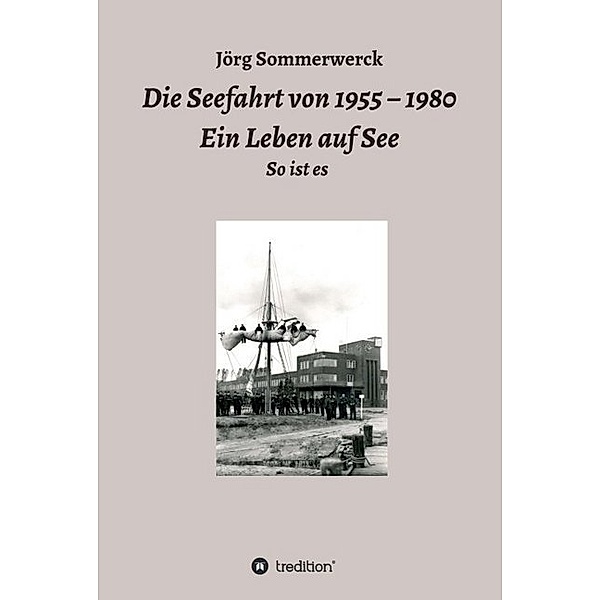 Die Seefahrt von 1955 - 1980 Ein Leben auf See, Jörg Sommerwerck
