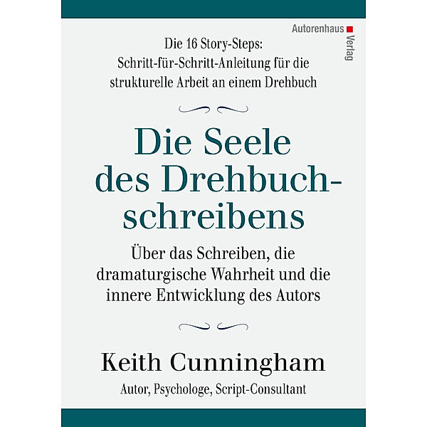 Die Seele des Drehbuchschreibens. Die 16 Story-Steps: Schritt-für-Schritt-Anleitung für die strukturelle Arbeit an einem Drehbuch, Keith Cunningham