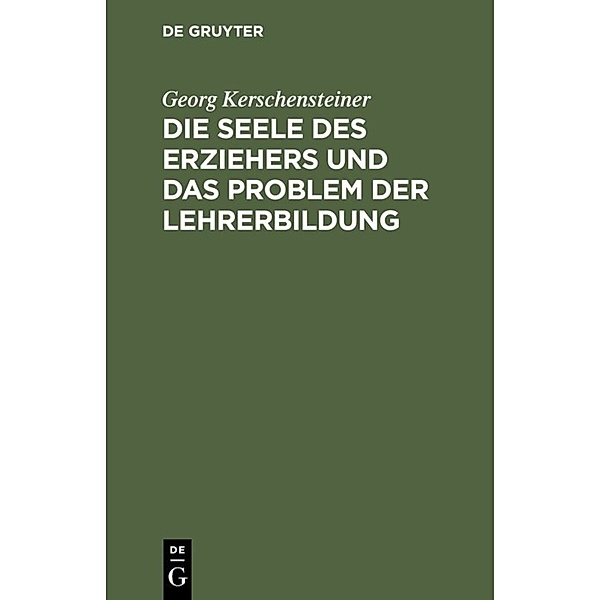 Die Seele des Erziehers und das Problem der Lehrerbildung, Georg Kerschensteiner