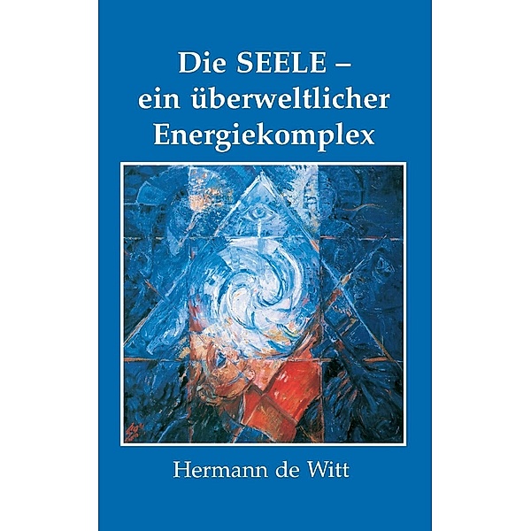 Die Seele - ein überweltlicher Energiekomplex, Hermann de Witt
