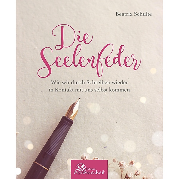 Die Seelenfeder / Edition Achtsamkeit, Beatrix Schulte