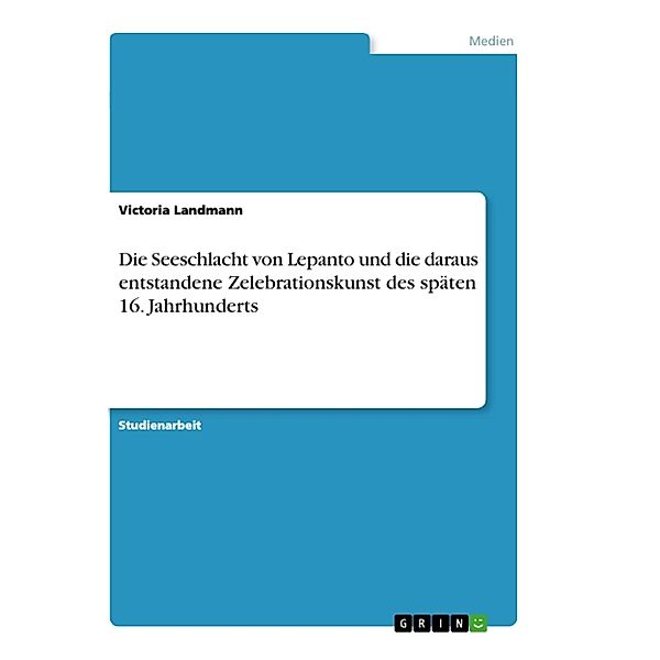 Die Seeschlacht von Lepanto und die daraus entstandene Zelebrationskunst des späten 16. Jahrhunderts, Victoria Landmann