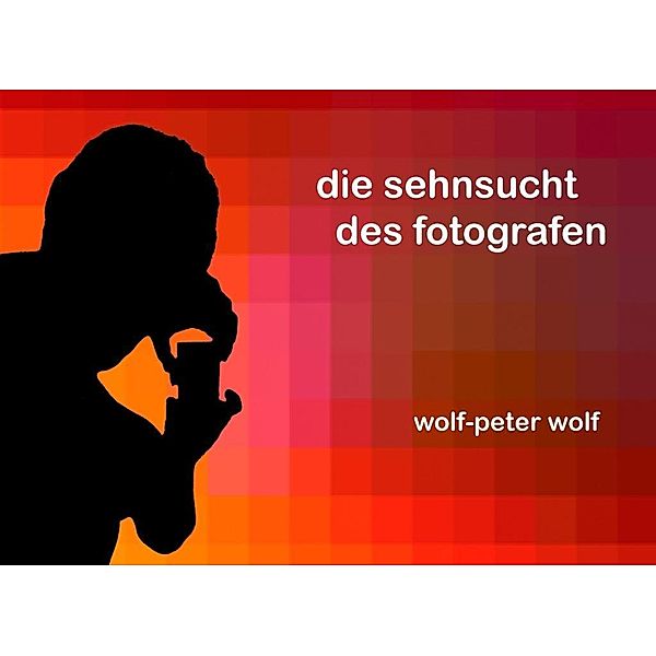 Die Sehnsucht des Fotografen, Wolf-Peter Wolf