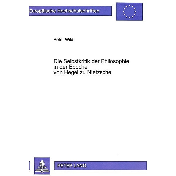 Die Selbstkritik der Philosophie in der Epoche von Hegel zu Nietzsche, Peter Wild