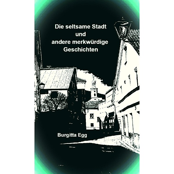 Die seltsame Stadt und andere merkwürdige Geschichten, Burgitta Egg