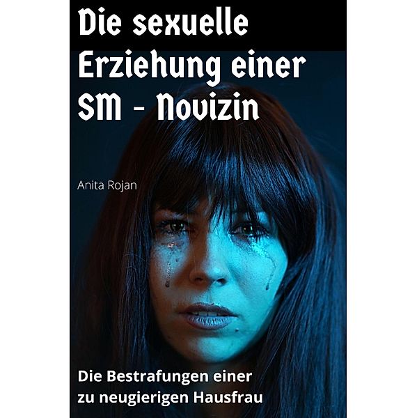 Die sexuelle Erziehung einer SM - Novizin, Anita Rojan