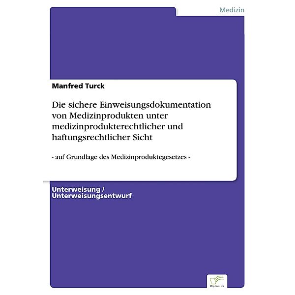 Die sichere Einweisungsdokumentationvon Medizinprodukten untermedizinprodukterechtlicher undhaftungsrechtlicher Sicht, Manfred Turck