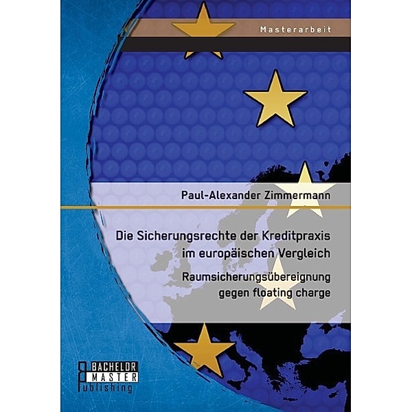 Die Sicherungsrechte der Kreditpraxis im europäischen Vergleich: Raumsicherungsübereignung gegen floating charge, Paul-Alexander Zimmermann