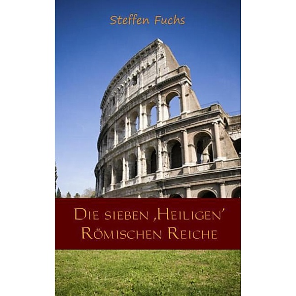 Die sieben ,Heiligen' Römischen Reiche, Steffen Fuchs
