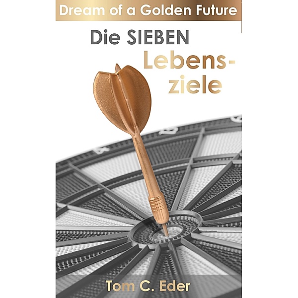 Die Sieben Lebensziele / Dream of a Golden Future Bd.3, Tom Eder