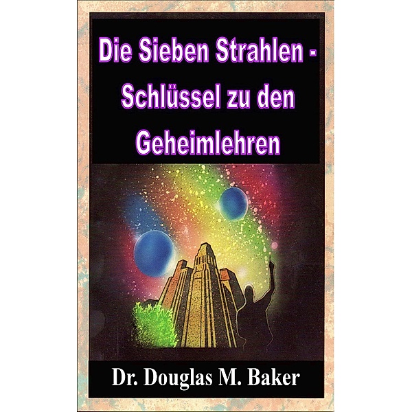Die Sieben Strahlen - Schlüssel zu den Geheimlehren, Douglas M. Baker