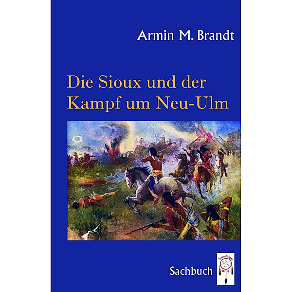 Die Sioux und der Kampf um Neu-Ulm, Armin M. Brandt