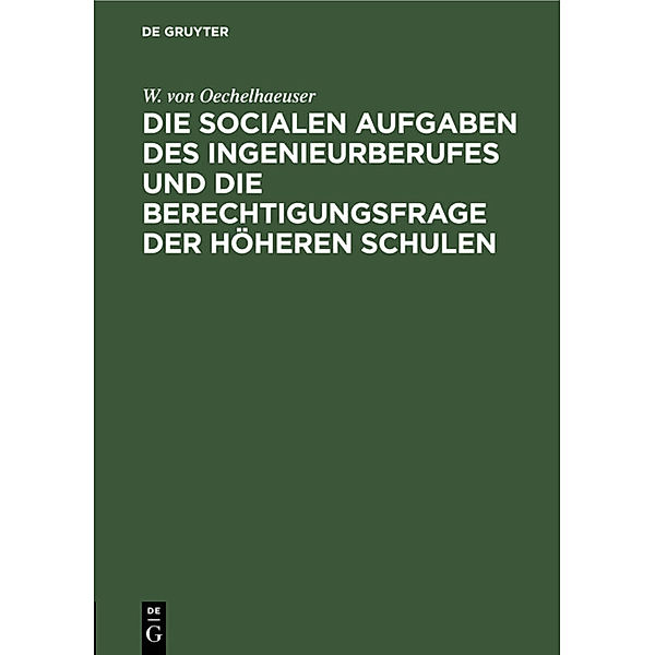 Die socialen Aufgaben des Ingenieurberufes und die Berechtigungsfrage der höheren Schulen, Wilhelm von Oechelhaeuser