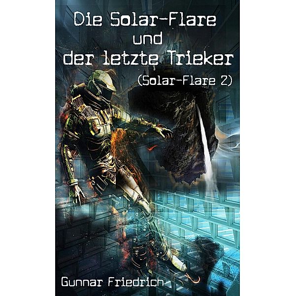 Die Solar-Flare und der letzte Trieker (Solar-Flare 2) / Solar-Flare Bd.2, Gunnar Friedrich