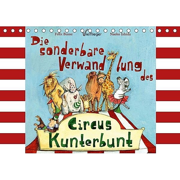 Die sonderbare Verwandlung des Circus Kunterbunt von Felix Busse und Naeko Ishida (Tischkalender 2018 DIN A5 quer), Vielflieger Verlag