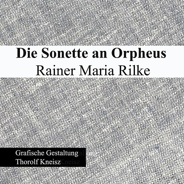 Die Sonette an Orpheus - Rainer Maria Rilke, Thorolf Kneisz