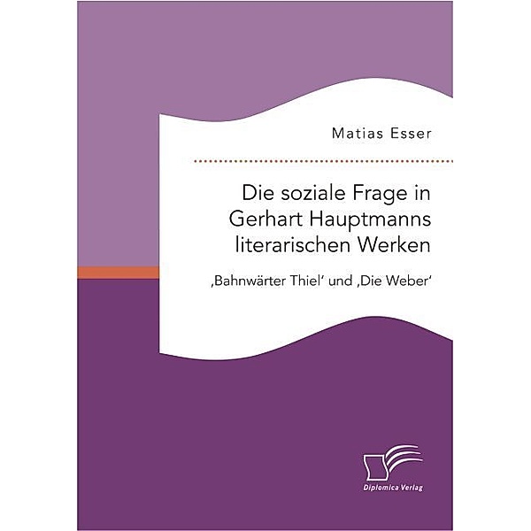 Die soziale Frage in Gerhart Hauptmanns literarischen Werken: 'Bahnwärter Thiel' und 'Die Weber', Matias Esser