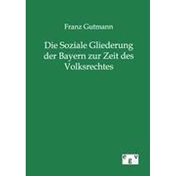 Die Soziale Gliederung der Bayern zur Zeit des Volksrechtes, Franz Gutmann