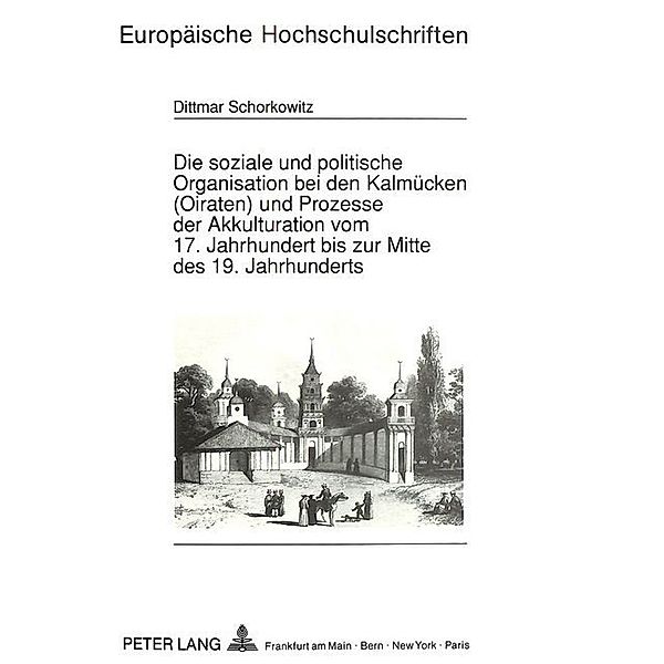 Die soziale und politische Organisation bei den Kalmücken (Oiraten) und Prozesse der Akkulturation vom 17. Jahrhundert bis zur Mitte des 19. Jahrhunderts, Dittmar Schorkowitz