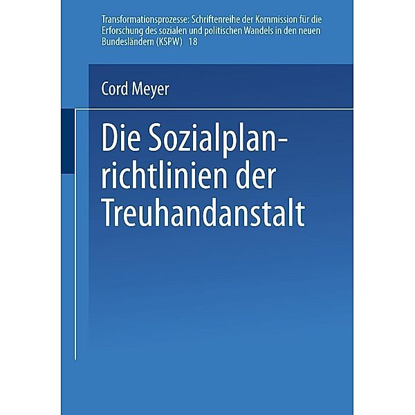 Die Sozialplanrichtlinien der Treuhandanstalt / Transformationsprozesse: Schriftenreihe der Kommission für die Erforschung des sozialen und politischen Wandels in den neuen Bundesländern (KSPW) Bd.18, Cord Meyer