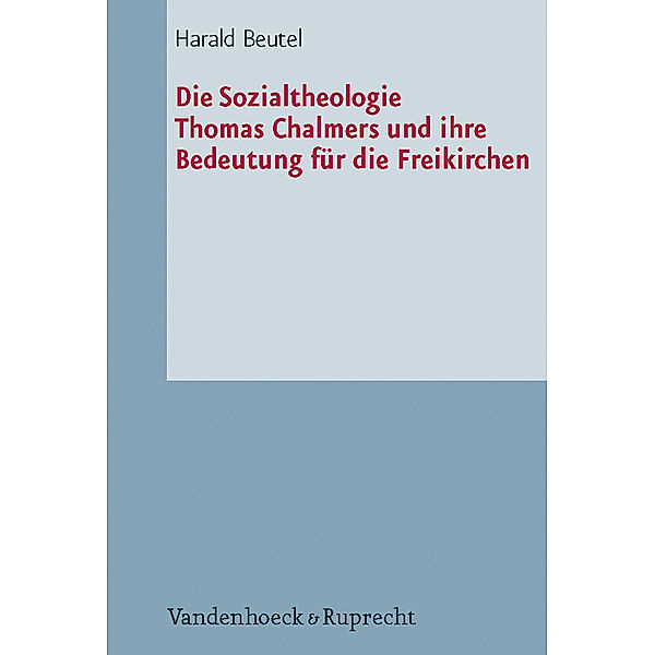 Die Sozialtheologie Thomas Chalmers (1780-1847) und ihre Bedeutung für die Freikirchen, Harald Beutel