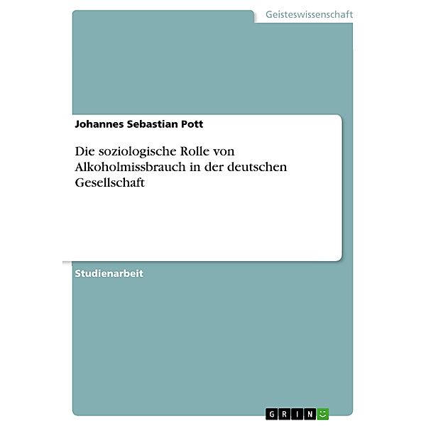 Die soziologische Rolle von Alkoholmissbrauch in der deutschen Gesellschaft, Johannes Sebastian Pott