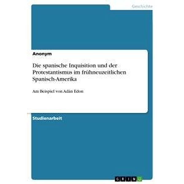 Die spanische Inquisition und der Protestantismus im frühneuzeitlichen Spanisch-Amerika, Anonym