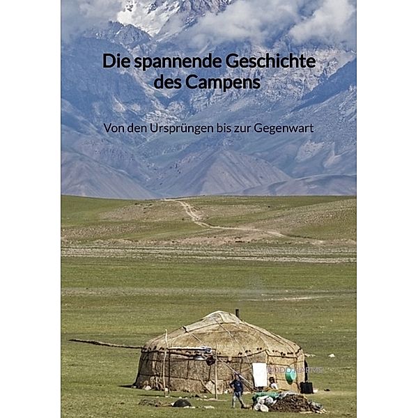 Die spannende Geschichte des Campens - Von den Ursprüngen bis zur Gegenwart, Bodo Harms