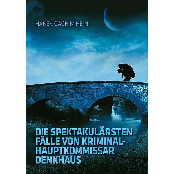 Die spektakulärsten Fälle von Kriminalhauptkommissar Denkhaus, Hans-Joachim Hein