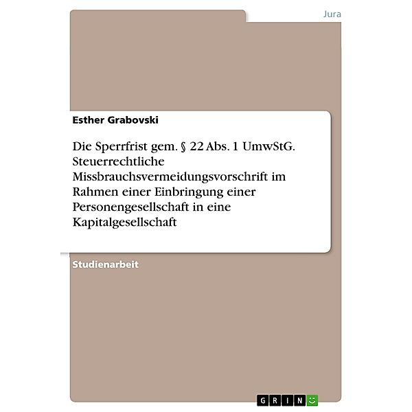 Die Sperrfrist gem. § 22 Abs. 1 UmwStG. Steuerrechtliche Missbrauchsvermeidungsvorschrift im Rahmen einer Einbringung einer Personengesellschaft in eine Kapitalgesellschaft, Esther Grabovski