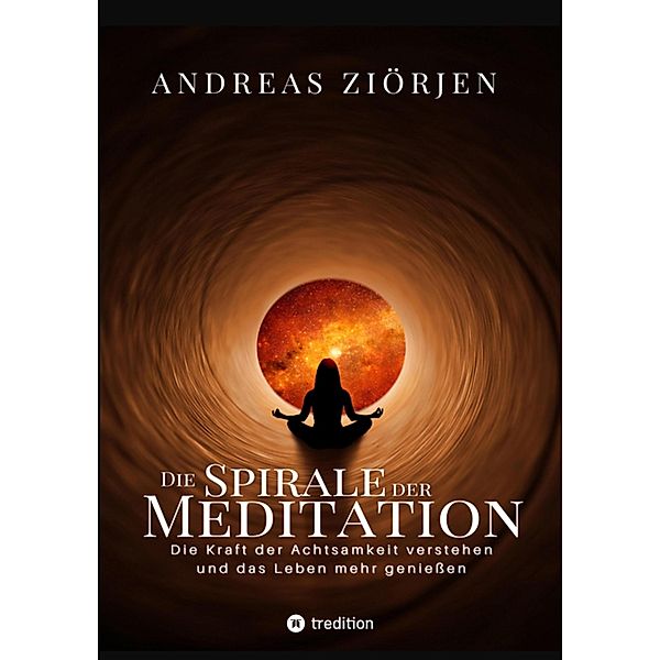 Die Spirale der Meditation - 360 Seiten Einblick in die Erfahrung und Philosophie der Yogis und Mystiker, mit vielen praktischen Übungen, Andreas Ziörjen