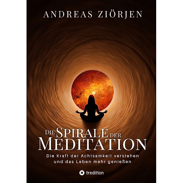 Die Spirale der Meditation - 360 Seiten Einblick in die Erfahrung und Philosophie der Yogis und Mystiker, mit vielen praktischen Übungen, Andreas Ziörjen