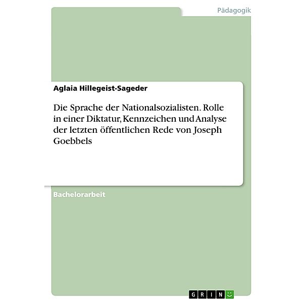 Die Sprache der Nationalsozialisten. Rolle in einer Diktatur, Kennzeichen und Analyse der letzten öffentlichen Rede von Joseph Goebbels, Aglaia Hillegeist-Sageder